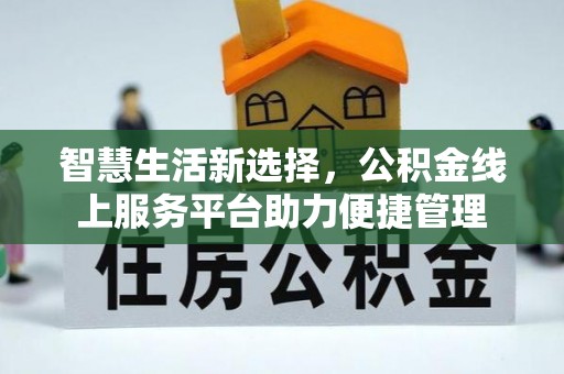 城北智慧生活新选择，公积金线上服务平台助力便捷管理