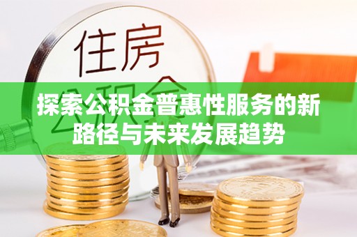 城北探索公积金普惠性服务的新路径与未来发展趋势