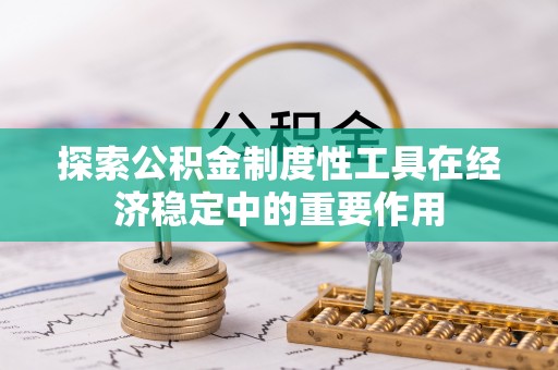 城北探索公积金制度性工具在经济稳定中的重要作用