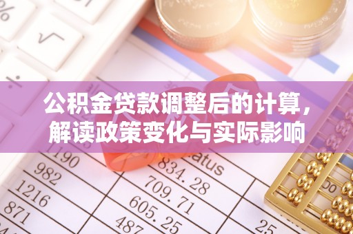城北公积金贷款调整后的计算，解读政策变化与实际影响