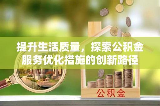 城北提升生活质量，探索公积金服务优化措施的创新路径