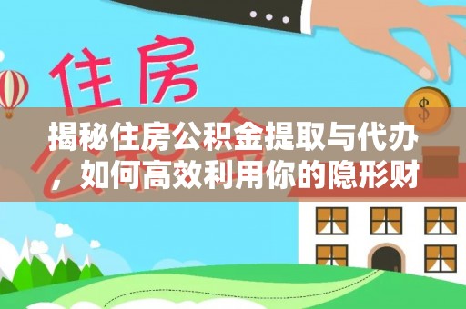 城北揭秘住房公积金提取与代办，如何高效利用你的隐形财富？
