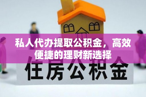 城北私人代办提取公积金，高效便捷的理财新选择