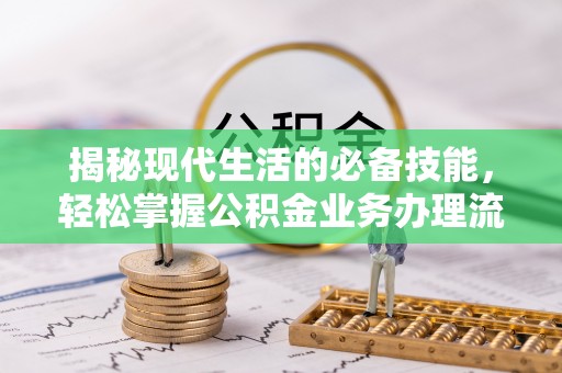 城北揭秘现代生活的必备技能，轻松掌握公积金业务办理流程