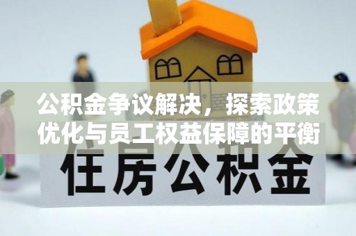 城北公积金争议解决，探索政策优化与员工权益保障的平衡点