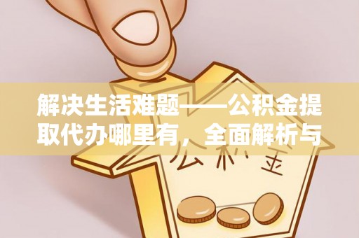 城北解决生活难题——公积金提取代办哪里有，全面解析与服务推荐