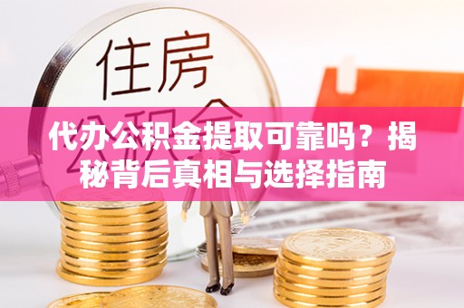城北代办公积金提取可靠吗？揭秘背后真相与选择指南
