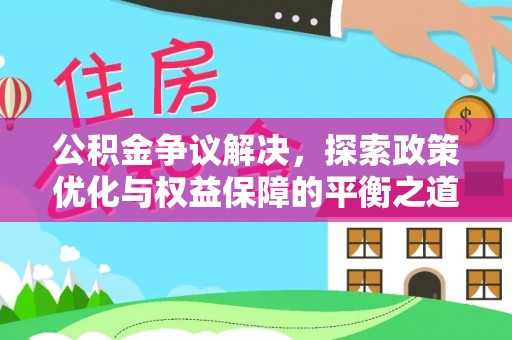 城北公积金争议解决，探索政策优化与权益保障的平衡之道