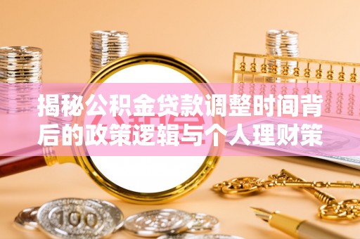 城北揭秘公积金贷款调整时间背后的政策逻辑与个人理财策略