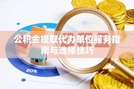 城北公积金提取代办单位服务指南与选择技巧