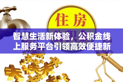 城北智慧生活新体验，公积金线上服务平台引领高效便捷新时代