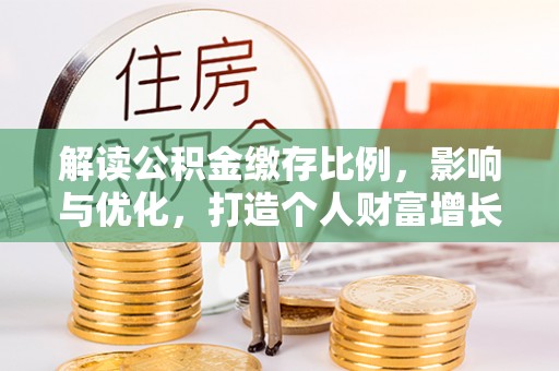 城北解读公积金缴存比例，影响与优化，打造个人财富增长新引擎