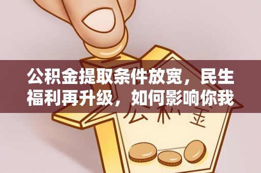 城北公积金提取条件放宽，民生福利再升级，如何影响你我生活？