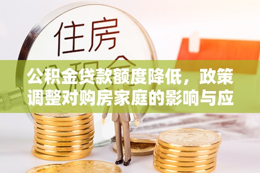 城北公积金贷款额度降低，政策调整对购房家庭的影响与应对策略