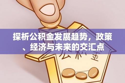 城北探析公积金发展趋势，政策、经济与未来的交汇点