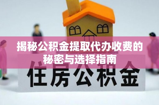 城北揭秘公积金提取代办收费的秘密与选择指南