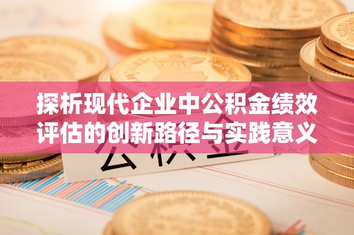 城北探析现代企业中公积金绩效评估的创新路径与实践意义