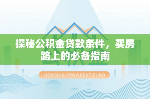 城北探秘公积金贷款条件，买房路上的必备指南