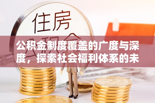 城北公积金制度覆盖的广度与深度，探索社会福利体系的未来方向
