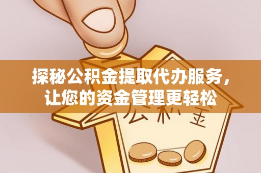 城北探秘公积金提取代办服务，让您的资金管理更轻松