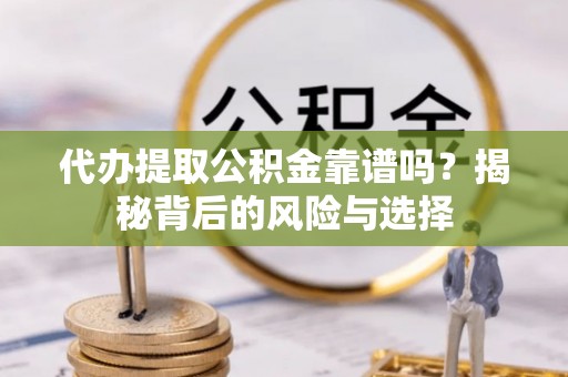 城北代办提取公积金靠谱吗？揭秘背后的风险与选择