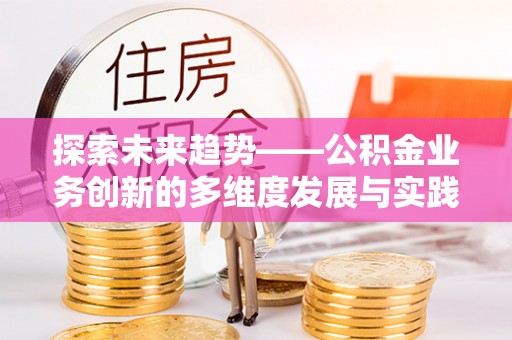 城北探索未来趋势——公积金业务创新的多维度发展与实践