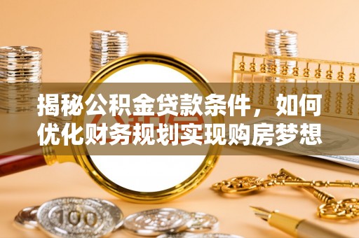 城北揭秘公积金贷款条件，如何优化财务规划实现购房梦想
