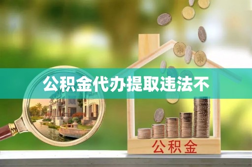 城北公积金代办提取违法不