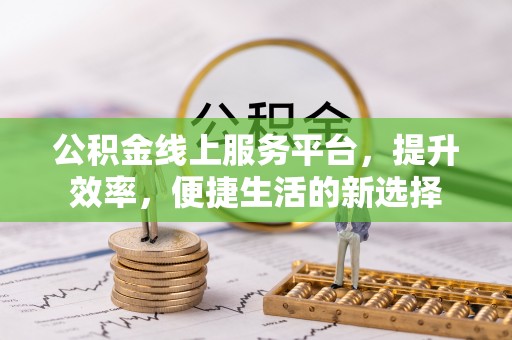 城北公积金线上服务平台，提升效率，便捷生活的新选择