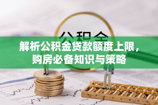 城北解析公积金贷款额度上限，购房必备知识与策略
