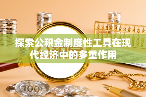 城北探索公积金制度性工具在现代经济中的多重作用