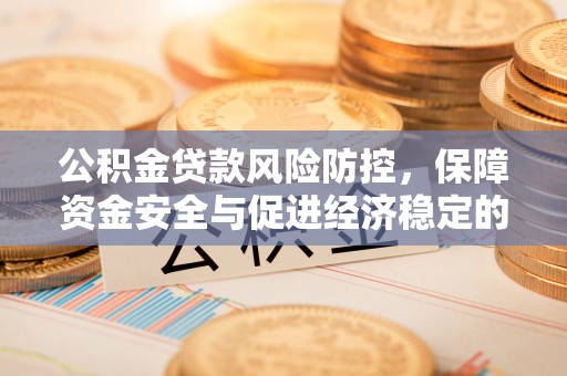 城北公积金贷款风险防控，保障资金安全与促进经济稳定的关键策略