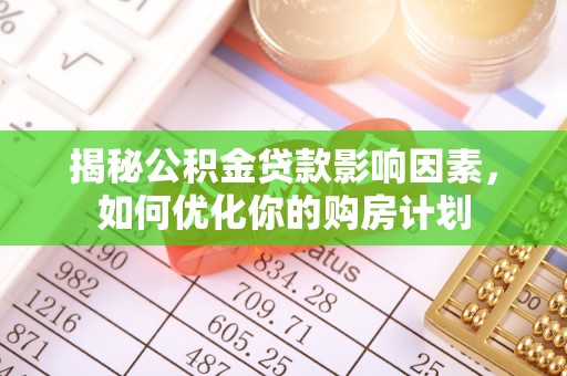 城北揭秘公积金贷款影响因素，如何优化你的购房计划