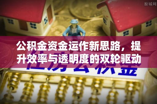 城北公积金资金运作新思路，提升效率与透明度的双轮驱动