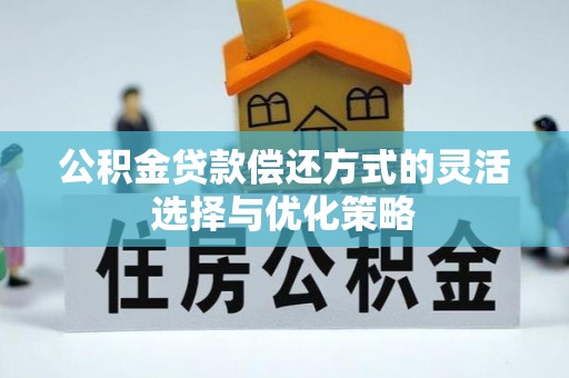 城北公积金贷款偿还方式的灵活选择与优化策略