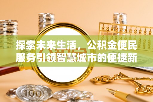 城北探索未来生活，公积金便民服务引领智慧城市的便捷新体验
