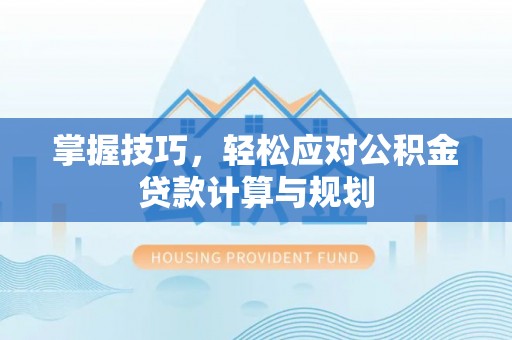 城北掌握技巧，轻松应对公积金贷款计算与规划