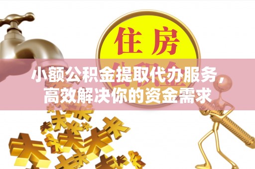 城北小额公积金提取代办服务，高效解决你的资金需求