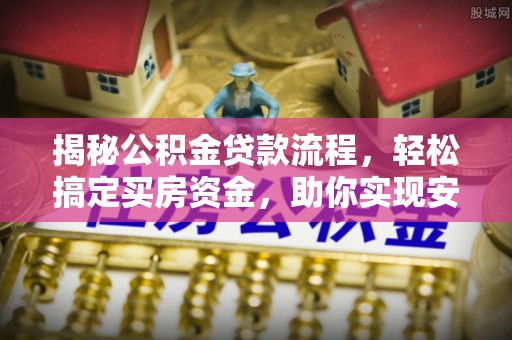 城北揭秘公积金贷款流程，轻松搞定买房资金，助你实现安居梦想