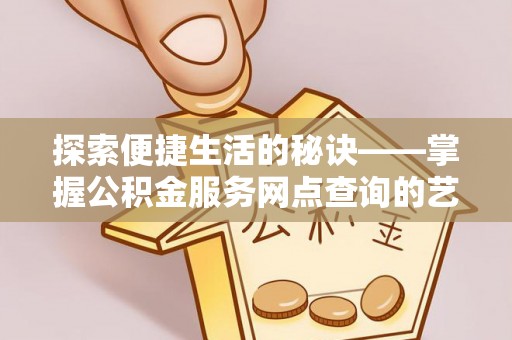 城北探索便捷生活的秘诀——掌握公积金服务网点查询的艺术