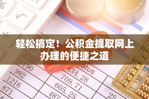 城北轻松搞定！公积金提取网上办理的便捷之道