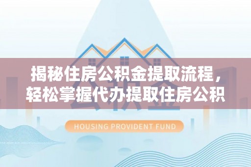城北揭秘住房公积金提取流程，轻松掌握代办提取住房公积金技巧