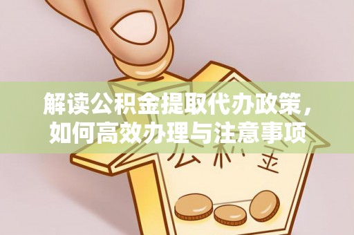 城北解读公积金提取代办政策，如何高效办理与注意事项