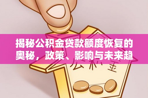 城北揭秘公积金贷款额度恢复的奥秘，政策、影响与未来趋势