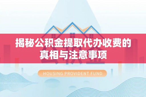 城北揭秘公积金提取代办收费的真相与注意事项