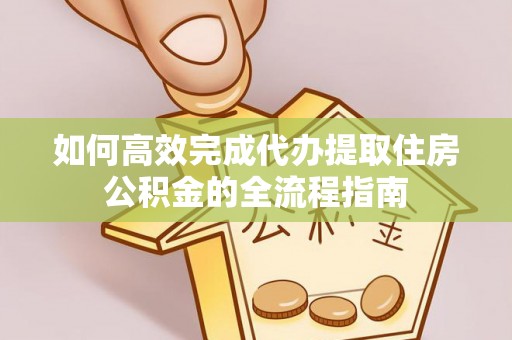 城北如何高效完成代办提取住房公积金的全流程指南