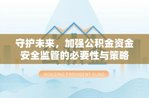 城北守护未来，加强公积金资金安全监管的必要性与策略