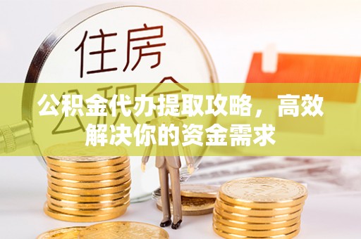 城北公积金代办提取攻略，高效解决你的资金需求
