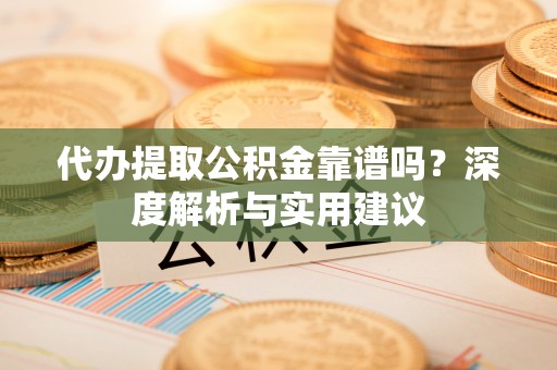 城北代办提取公积金靠谱吗？深度解析与实用建议
