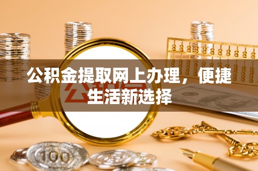 城北公积金提取网上办理，便捷生活新选择
